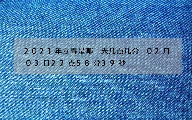 2021年立春是哪一天几点几分 02月03日22点58分39秒
